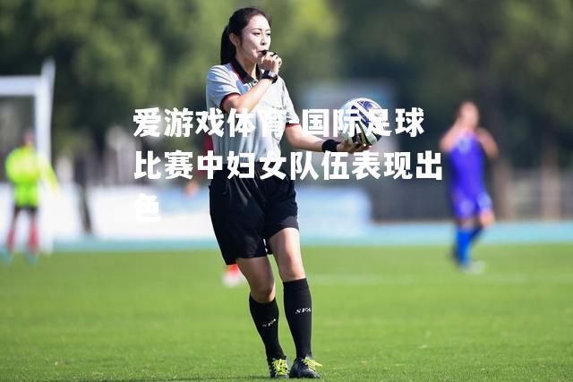 国际足球比赛中妇女队伍表现出色