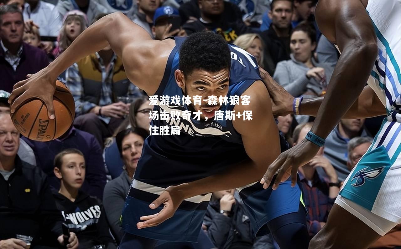 爱游戏体育-森林狼客场击败奇才，唐斯+保住胜局